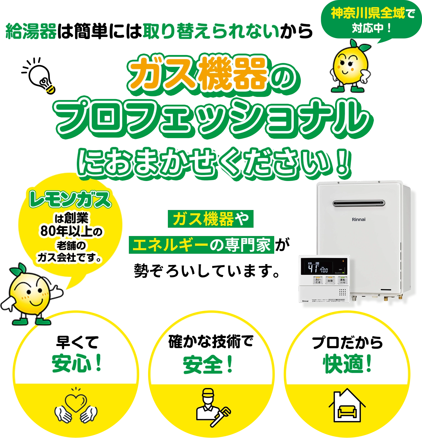 レモンガスはは創業80年以上の 老舗のガス会社です。給湯器は簡単には取り替えられないからガス機器のプロフェッショナルにおまかせください! 給湯器 リンナイ