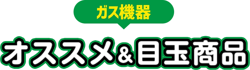 ガス機器オススメ&目玉商品