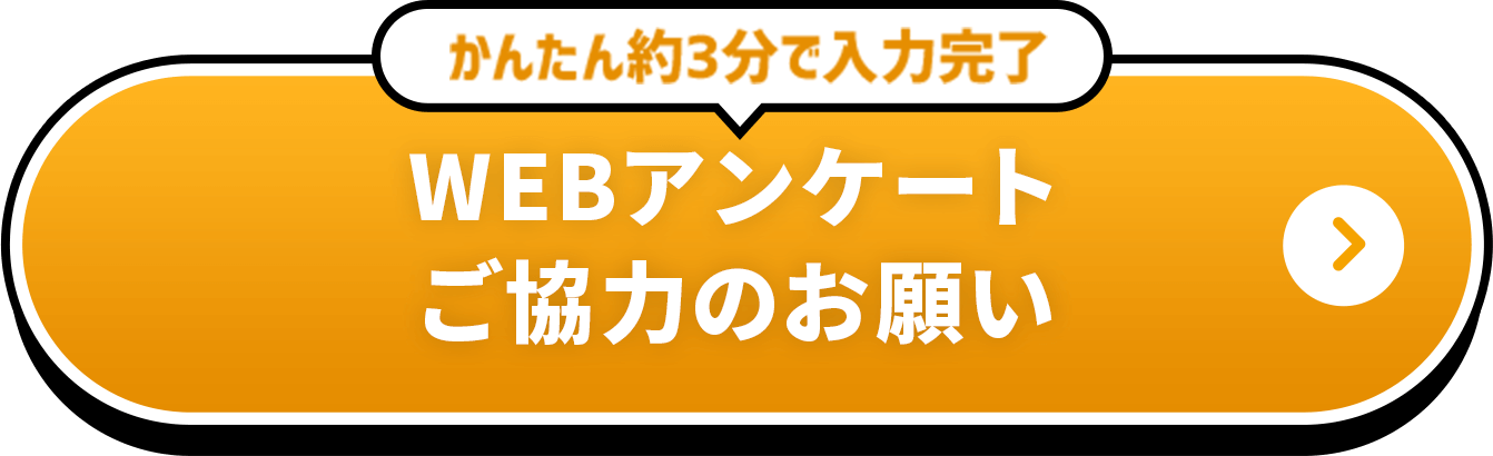 かんたん約3分で入力完了 WEBアンケートご協力のお願い